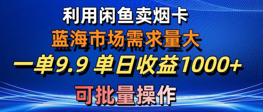 利用咸鱼卖烟卡，蓝海市场需求量大，一单9.9单日收益1000+，可批量操作云创网-网创项目资源站-副业项目-创业项目-搞钱项目云创网