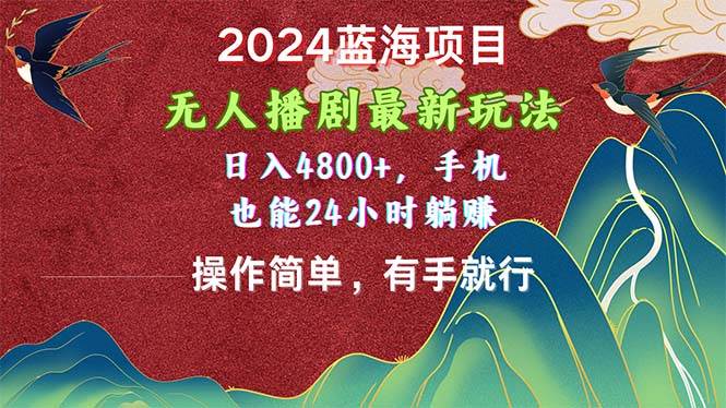 2024蓝海项目，无人播剧最新玩法，日入4800+，手机也能操作简单有手就行云创网-网创项目资源站-副业项目-创业项目-搞钱项目云创网