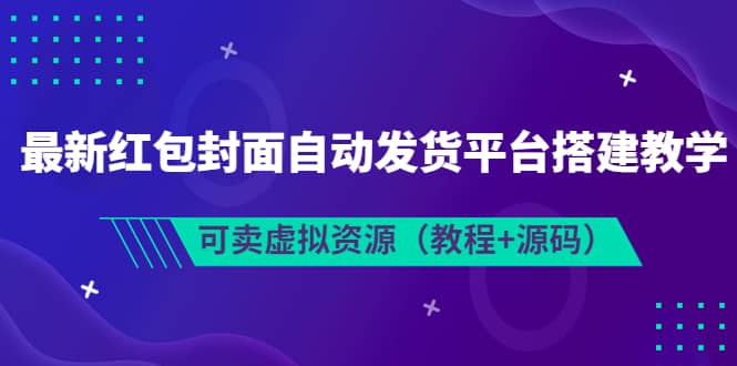 最新红包封面自动发货平台搭建教学，可卖虚拟资源（教程+源码）云创网-网创项目资源站-副业项目-创业项目-搞钱项目云创网