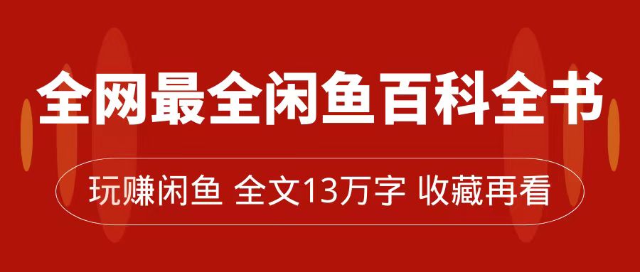 全网最全闲鱼百科全书，全文13万字左右，带你玩赚闲鱼卖货，从0到月入过万云创网-网创项目资源站-副业项目-创业项目-搞钱项目云创网