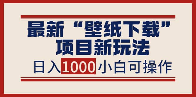 最新“壁纸下载”项目新玩法，小白零基础照抄也能日入1000+云创网-网创项目资源站-副业项目-创业项目-搞钱项目云创网