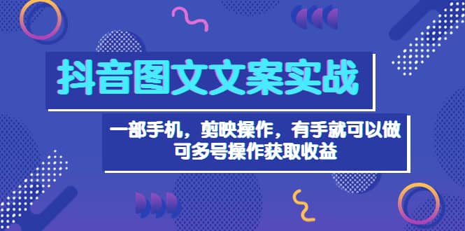 抖音图文毒文案实战：一部手机 剪映操作 有手就能做，单号日入几十 可多号云创网-网创项目资源站-副业项目-创业项目-搞钱项目云创网