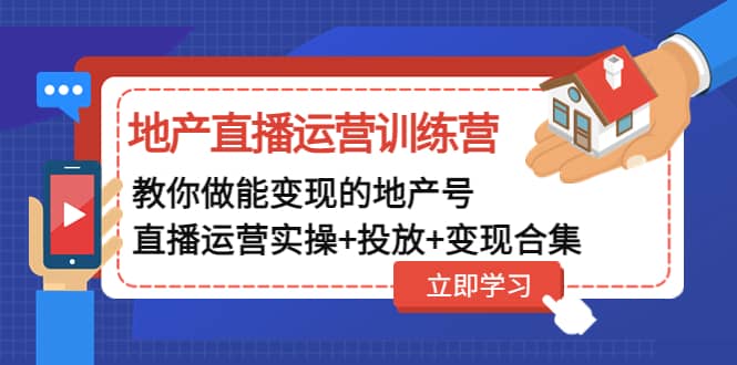 地产直播运营训练营：教你做能变现的地产号（直播运营实操+投放+变现合集）云创网-网创项目资源站-副业项目-创业项目-搞钱项目云创网