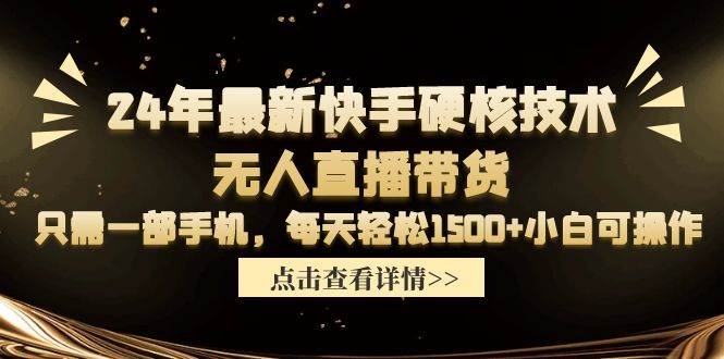 24年最新快手硬核技术无人直播带货，只需一部手机 每天轻松1500+小白可操作网创吧-网创项目资源站-副业项目-创业项目-搞钱项目云创网