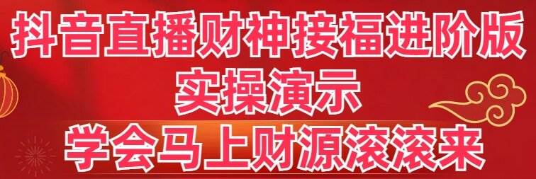 抖音直播财神接福进阶版 实操演示 学会马上财源滚滚来云创网-网创项目资源站-副业项目-创业项目-搞钱项目云创网