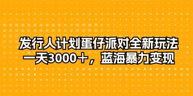 发行人计划蛋仔派对全新玩法，一天3000＋，蓝海暴力变现云创网-网创项目资源站-副业项目-创业项目-搞钱项目云创网