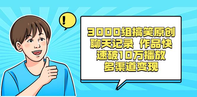 3000组搞笑原创聊天记录 作品快速破10万播放 多渠道变现云创网-网创项目资源站-副业项目-创业项目-搞钱项目云创网