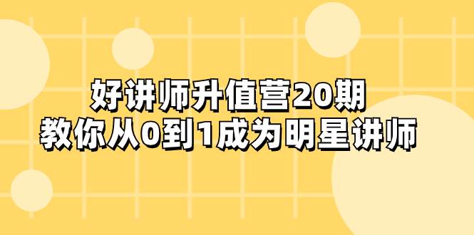 好讲师-升值营-第20期，教你从0到1成为明星讲师云创网-网创项目资源站-副业项目-创业项目-搞钱项目云创网