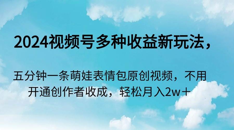 2024视频号多种收益新玩法，五分钟一条萌娃表情包原创视频，不用开通创…云创网-网创项目资源站-副业项目-创业项目-搞钱项目云创网