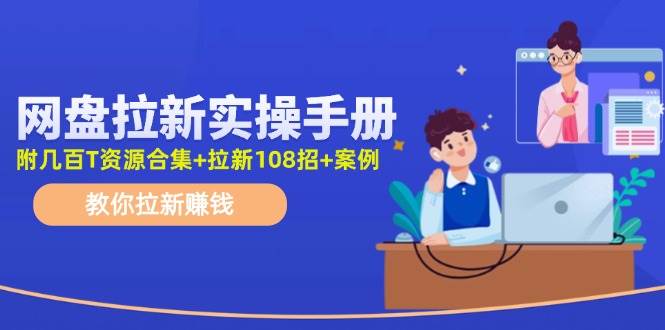 网盘拉新实操手册：教你拉新赚钱（附几百T资源合集+拉新108招+案例）云创网-网创项目资源站-副业项目-创业项目-搞钱项目云创网