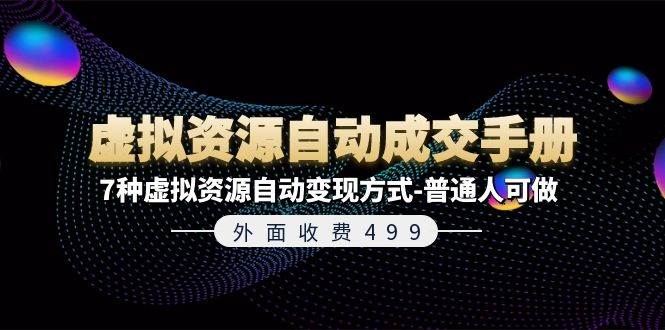 外面收费499《虚拟资源自动成交手册》7种虚拟资源自动变现方式-普通人可做云创网-网创项目资源站-副业项目-创业项目-搞钱项目云创网