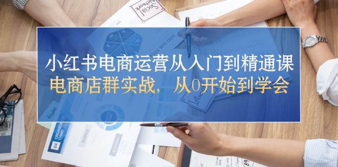 小红书电商运营从入门到精通课，电商店群实战，从0开始到学会网创吧-网创项目资源站-副业项目-创业项目-搞钱项目云创网