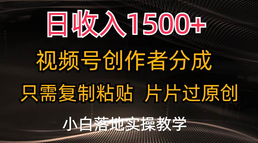 日收入1500+，视频号创作者分成，只需复制粘贴，片片过原创，小白也可…云创网-网创项目资源站-副业项目-创业项目-搞钱项目云创网