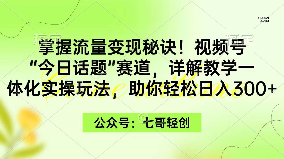 掌握流量变现秘诀！视频号“今日话题”赛道，一体化实操玩法，助你日入300+云创网-网创项目资源站-副业项目-创业项目-搞钱项目云创网