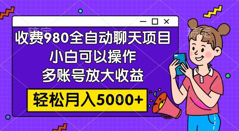 收费980的全自动聊天玩法，小白可以操作，多账号放大收益，轻松月入5000+云创网-网创项目资源站-副业项目-创业项目-搞钱项目云创网