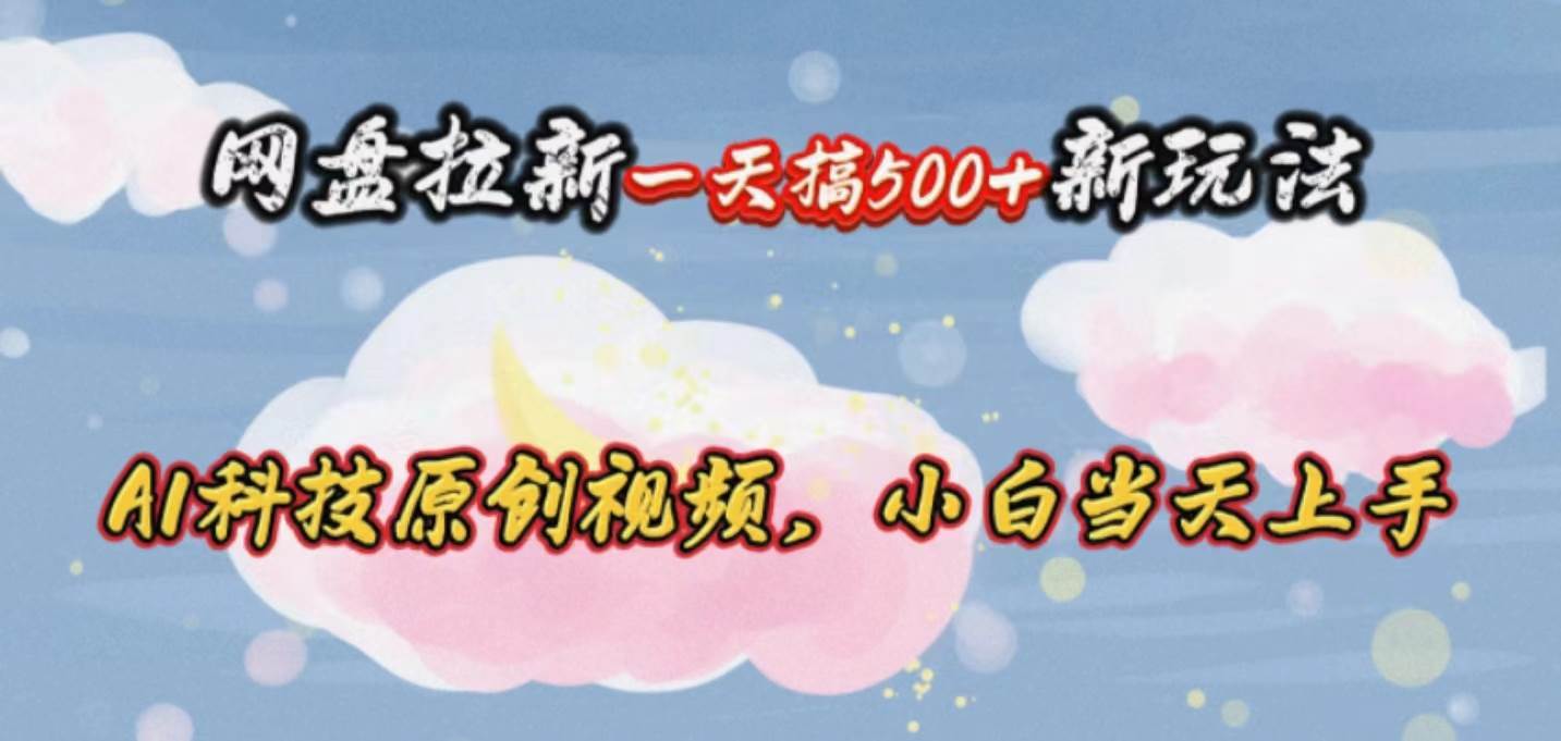 网盘拉新一天搞500新玩法，Ai科技原创视频，小白当天上手云创网-网创项目资源站-副业项目-创业项目-搞钱项目云创网