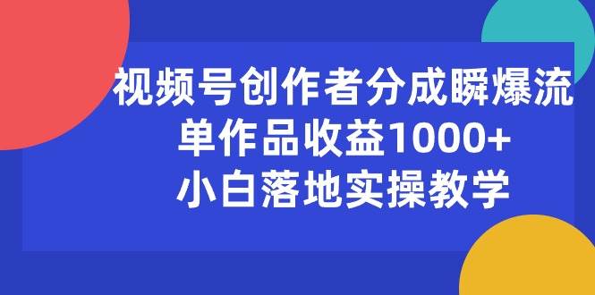 视频号创作者分成瞬爆流，单作品收益1000+，小白落地实操教学云创网-网创项目资源站-副业项目-创业项目-搞钱项目云创网