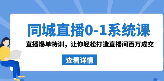 同城直播0-1系统课 抖音同款：直播爆单特训，让你轻松打造直播间百万成交云创网-网创项目资源站-副业项目-创业项目-搞钱项目云创网