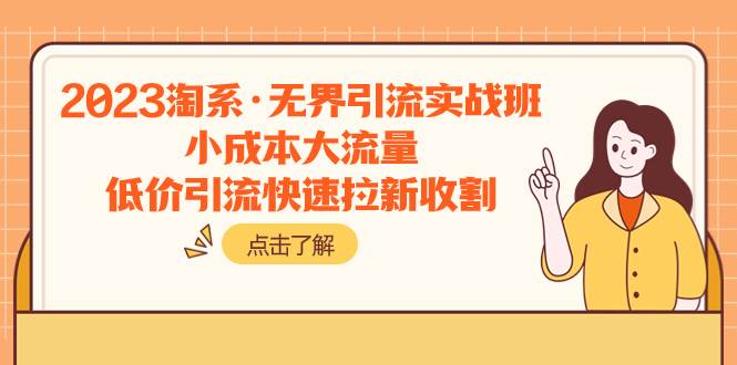 2023淘系·无界引流实战班：小成本大流量，低价引流快速拉新收割云创网-网创项目资源站-副业项目-创业项目-搞钱项目云创网