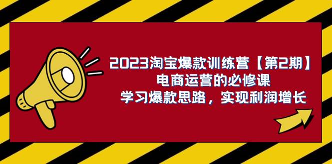 2023淘宝爆款训练营【第2期】电商运营的必修课，学习爆款思路 实现利润增长云创网-网创项目资源站-副业项目-创业项目-搞钱项目云创网