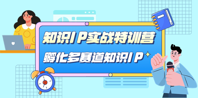 知识IP实战特训营，孵化-多赛道知识IP（33节课）云创网-网创项目资源站-副业项目-创业项目-搞钱项目云创网