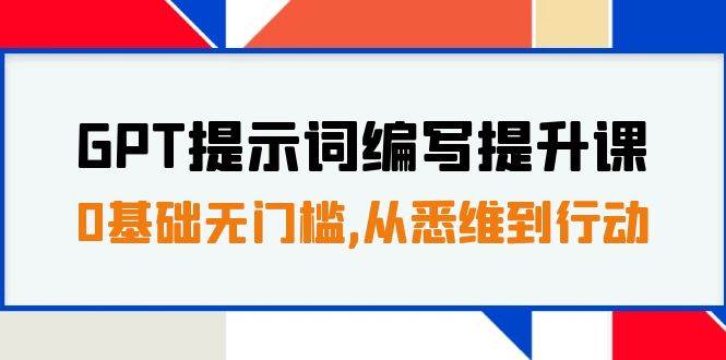 GPT提示词编写提升课，0基础无门槛，从悉维到行动，30天16个课时云创网-网创项目资源站-副业项目-创业项目-搞钱项目云创网