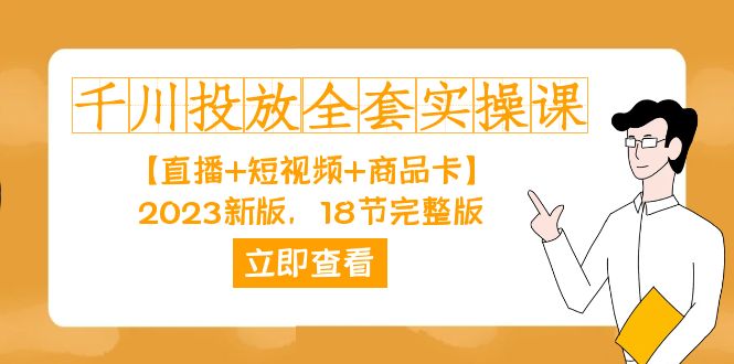 千川投放-全套实操课【直播+短视频+商品卡】2023新版，18节完整版！云创网-网创项目资源站-副业项目-创业项目-搞钱项目云创网