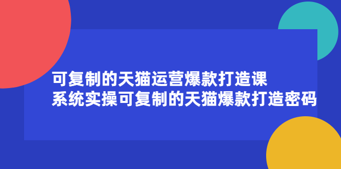 可复制的天猫运营爆款打造课，系统实操可复制的天猫爆款打造密码网创吧-网创项目资源站-副业项目-创业项目-搞钱项目云创网