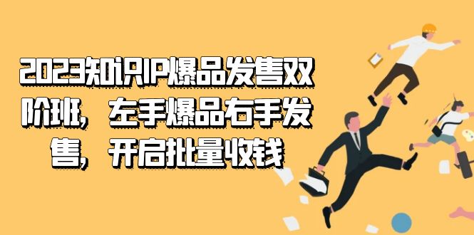 2023知识IP-爆品发售双 阶班，左手爆品右手发售，开启批量收钱云创网-网创项目资源站-副业项目-创业项目-搞钱项目云创网