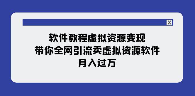 软件教程虚拟资源变现：带你全网引流卖虚拟资源软件，月入过万（11节课）云创网-网创项目资源站-副业项目-创业项目-搞钱项目云创网