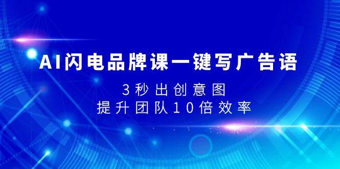 AI闪电品牌课一键写广告语，3秒出创意图，提升团队10倍效率云创网-网创项目资源站-副业项目-创业项目-搞钱项目云创网