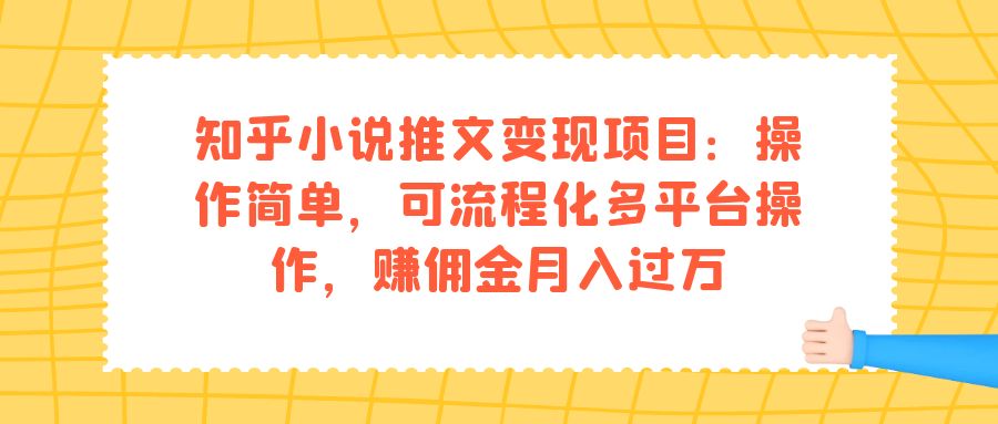 知乎小说推文变现项目：操作简单，可流程化多平台操作，赚佣金月入过万云创网-网创项目资源站-副业项目-创业项目-搞钱项目云创网