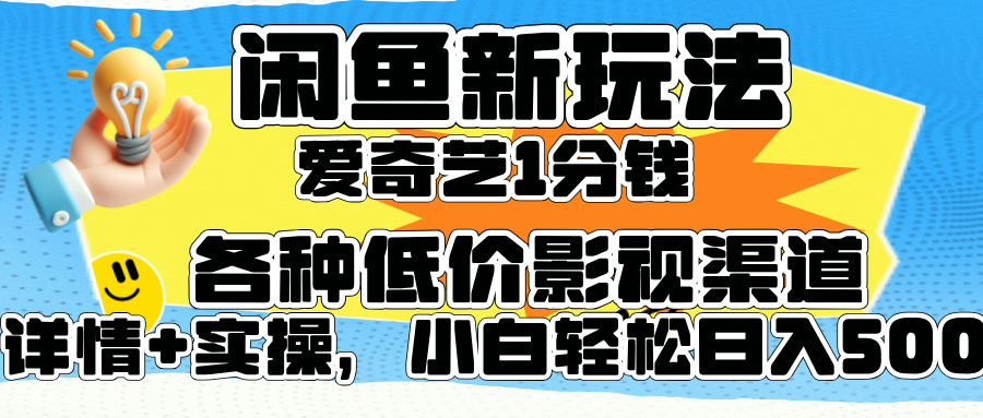 闲鱼新玩法，爱奇艺会员1分钱及各种低价影视渠道，小白轻松日入500+云创网-网创项目资源站-副业项目-创业项目-搞钱项目云创网