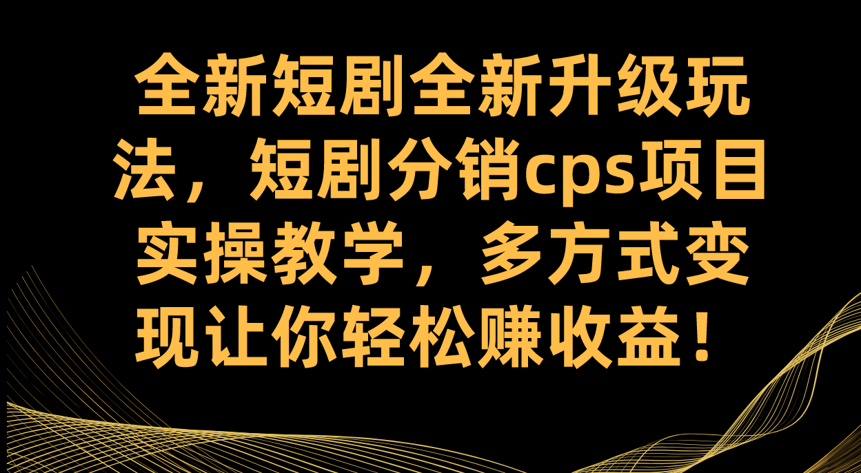 全新短剧全新升级玩法，短剧分销cps项目实操教学 多方式变现让你轻松赚收益云创网-网创项目资源站-副业项目-创业项目-搞钱项目云创网