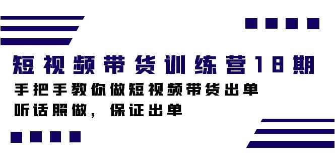 短视频带货训练营18期，手把手教你做短视频带货出单，听话照做，保证出单云创网-网创项目资源站-副业项目-创业项目-搞钱项目云创网