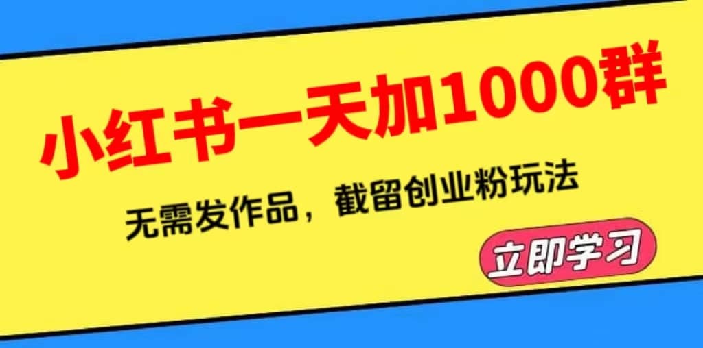 小红书一天加1000群，无需发作品，截留创业粉玩法 （附软件）云创网-网创项目资源站-副业项目-创业项目-搞钱项目云创网