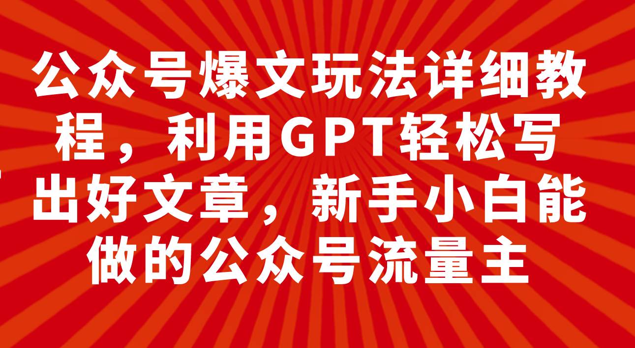 公众号爆文玩法详细教程，利用GPT轻松写出好文章，新手小白能做的公众号云创网-网创项目资源站-副业项目-创业项目-搞钱项目云创网