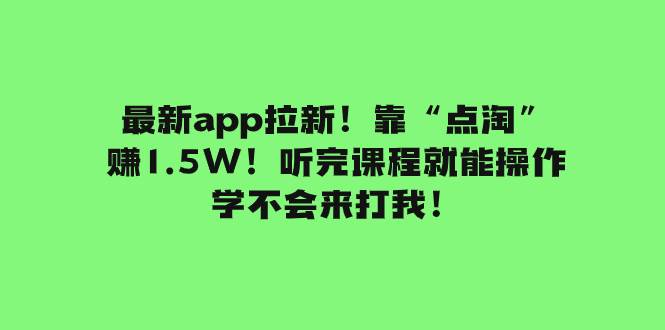 最新app拉新！靠“点淘”赚1.5W！听完课程就能操作！学不会来打我！云创网-网创项目资源站-副业项目-创业项目-搞钱项目云创网