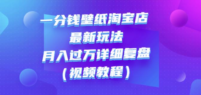 一分钱壁纸淘宝店最新玩法：月入过万详细复盘（视频教程）网创吧-网创项目资源站-副业项目-创业项目-搞钱项目云创网