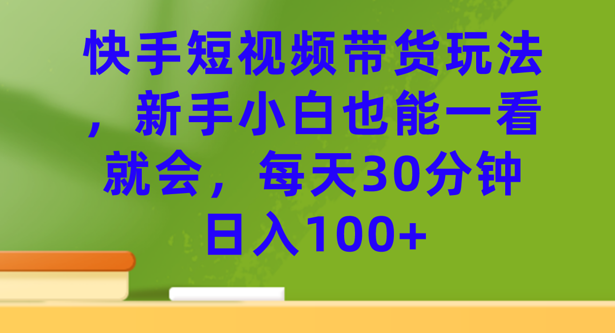 快手短视频带货玩法，新手小白也能一看就会，每天30分钟日入100+云创网-网创项目资源站-副业项目-创业项目-搞钱项目云创网