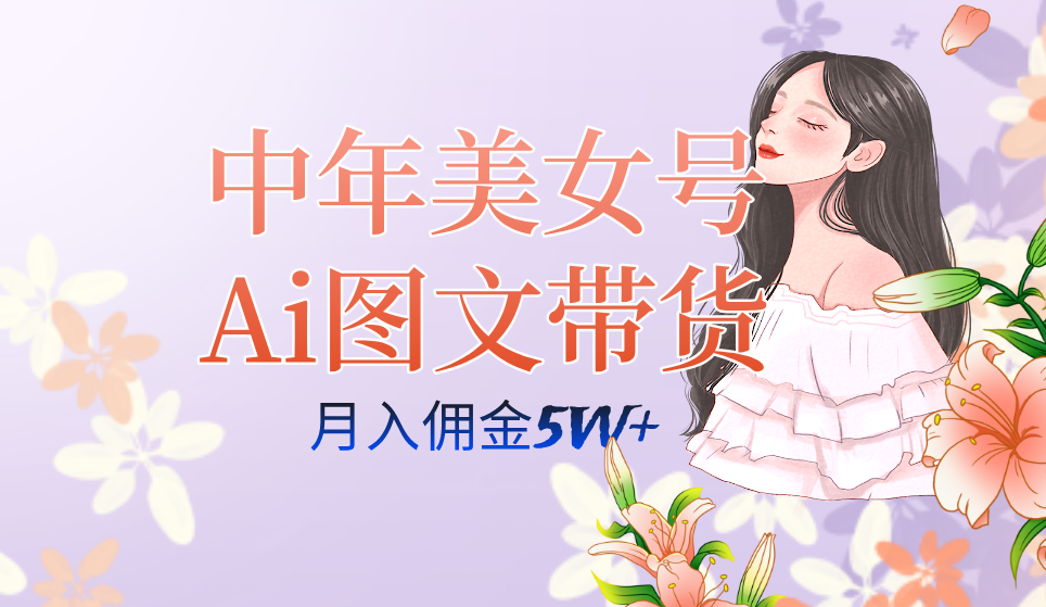 中年美女号ai图文带货3.0玩法，单号月入五位数，可多账号矩阵，全AI创作云创网-网创项目资源站-副业项目-创业项目-搞钱项目云创网