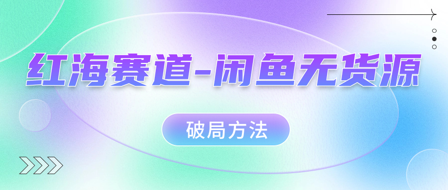 红海赛道闲鱼无货源破局方法云创网-网创项目资源站-副业项目-创业项目-搞钱项目云创网