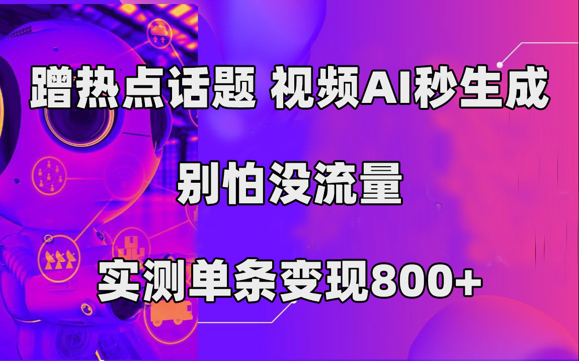 蹭热点话题，视频AI秒生成，别怕没流量，实测单条变现800+云创网-网创项目资源站-副业项目-创业项目-搞钱项目云创网