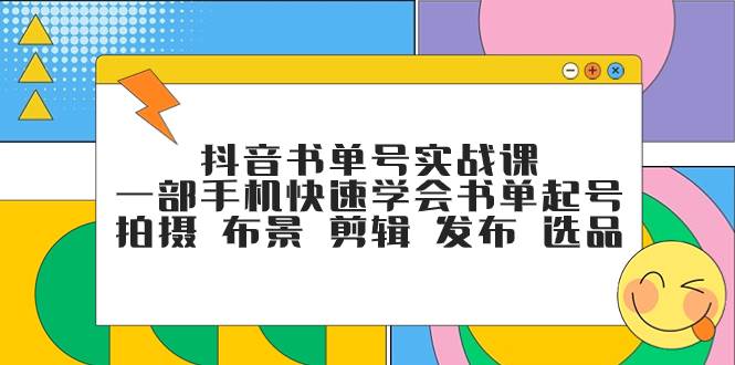 抖音书单号实战课，一部手机快速学会书单起号 拍摄 布景 剪辑 发布 选品云创网-网创项目资源站-副业项目-创业项目-搞钱项目云创网