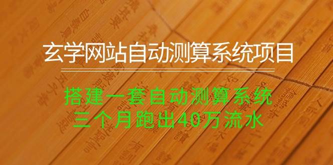 玄学网站自动测算系统项目：搭建一套自动测算系统，三个月跑出40万流水云创网-网创项目资源站-副业项目-创业项目-搞钱项目云创网