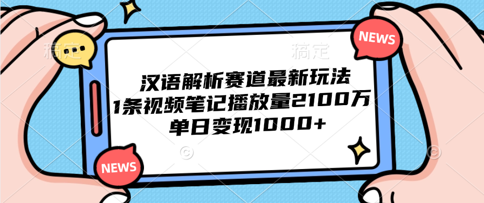 汉语解析赛道最新玩法，1条视频笔记播放量2100万，单日变现1000+云创网-网创项目资源站-副业项目-创业项目-搞钱项目云创网