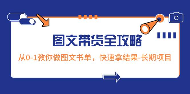 超火的图文带货全攻略：从0-1教你做图文书单，快速拿结果-长期项目云创网-网创项目资源站-副业项目-创业项目-搞钱项目云创网