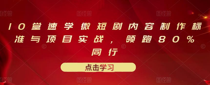 10堂速学微短剧内容制作标准与项目实战，领跑80%同行云创网-网创项目资源站-副业项目-创业项目-搞钱项目云创网