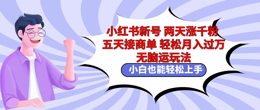 小红书新号两天涨千粉五天接商单轻松月入过万 无脑搬运玩法 小白也能轻…云创网-网创项目资源站-副业项目-创业项目-搞钱项目云创网