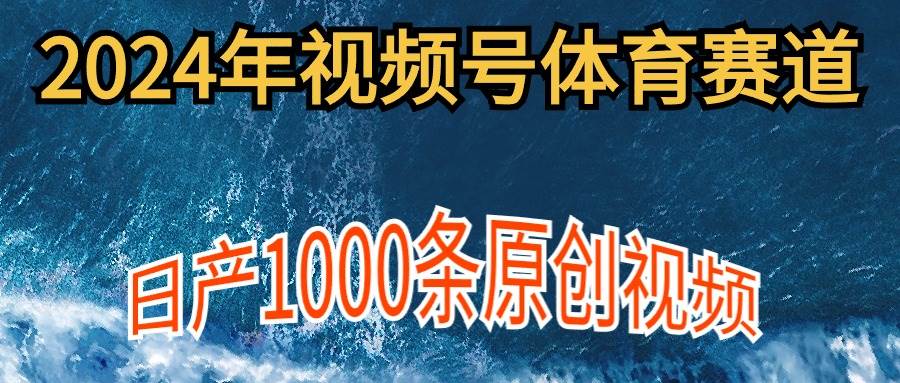 2024年体育赛道视频号，新手轻松操作， 日产1000条原创视频,多账号多撸分成云创网-网创项目资源站-副业项目-创业项目-搞钱项目云创网